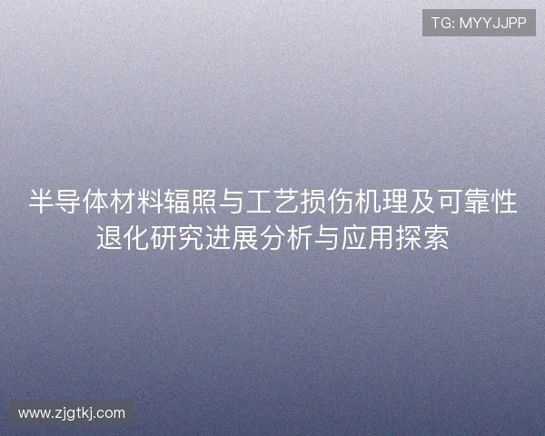 半导体材料辐照与工艺损伤机理及可靠性退化研究进展分析与应用探索 半导体材料辐照与工艺损伤机理及可靠性退化研究进展分析与应用探索